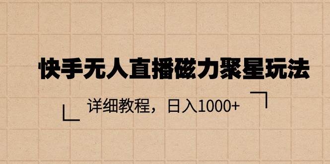 快手无人直播磁力聚星玩法，详细教程，日入1000+去创吧-网创项目资源站-副业项目-创业项目-搞钱项目黑蛋搞钱