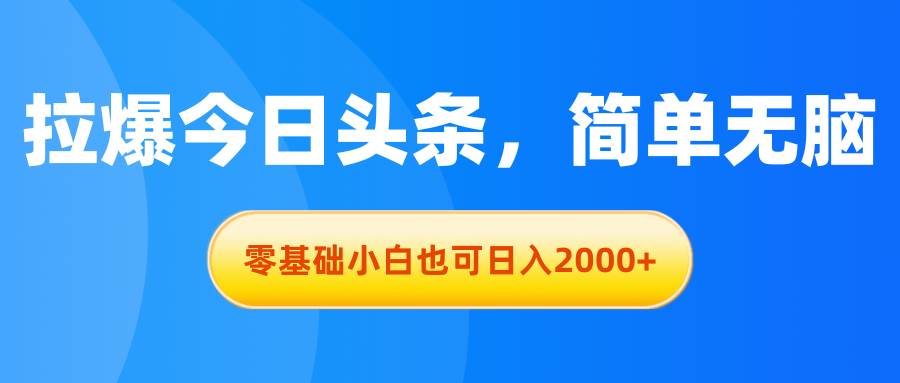 拉爆今日头条，简单无脑，零基础小白也可日入2000+去创吧-网创项目资源站-副业项目-创业项目-搞钱项目黑蛋搞钱