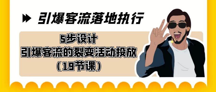 引爆-客流落地执行，5步设计引爆客流的裂变活动投放（19节课）去创吧-网创项目资源站-副业项目-创业项目-搞钱项目黑蛋搞钱