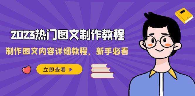 2023热门图文-制作教程，制作图文内容详细教程，新手必看（30节课）去创吧-网创项目资源站-副业项目-创业项目-搞钱项目黑蛋搞钱