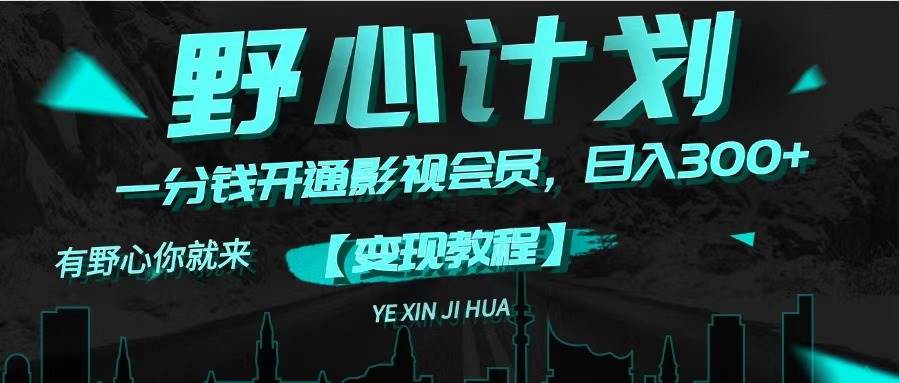 《野心计划》一分钱卖影视会员，日入300+去创吧-网创项目资源站-副业项目-创业项目-搞钱项目黑蛋搞钱