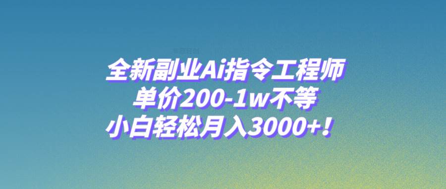全新副业Ai指令工程师，单价200-1w不等，小白轻松月入3000+！去创吧-网创项目资源站-副业项目-创业项目-搞钱项目黑蛋搞钱
