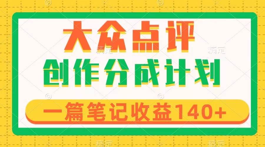 大众点评创作分成，一篇笔记收益140+，新风口第一波，作品制作简单去创吧-网创项目资源站-副业项目-创业项目-搞钱项目黑蛋搞钱