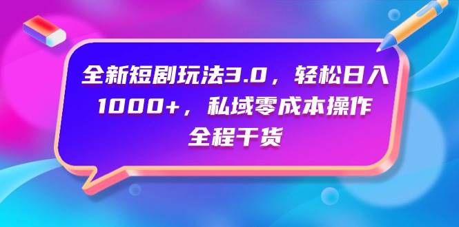 全新短剧玩法3.0，轻松日入1000+，私域零成本操作，全程干货去创吧-网创项目资源站-副业项目-创业项目-搞钱项目黑蛋搞钱