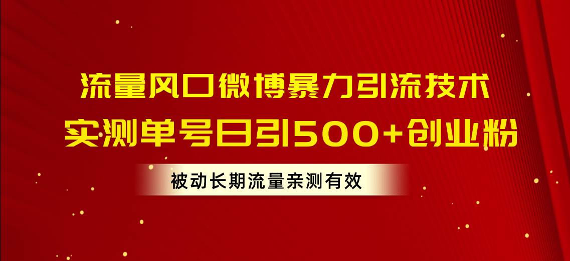 流量风口微博暴力引流技术，单号日引500+创业粉，被动长期流量去创吧-网创项目资源站-副业项目-创业项目-搞钱项目黑蛋搞钱