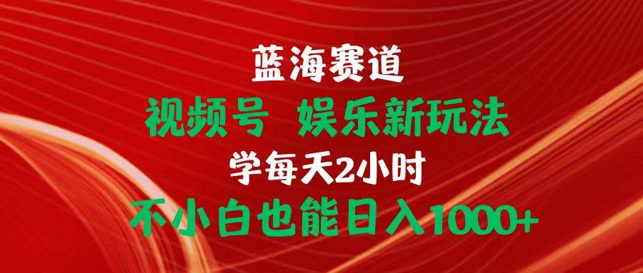 蓝海赛道视频号 娱乐新玩法每天2小时小白也能日入1000+去创吧-网创项目资源站-副业项目-创业项目-搞钱项目黑蛋搞钱