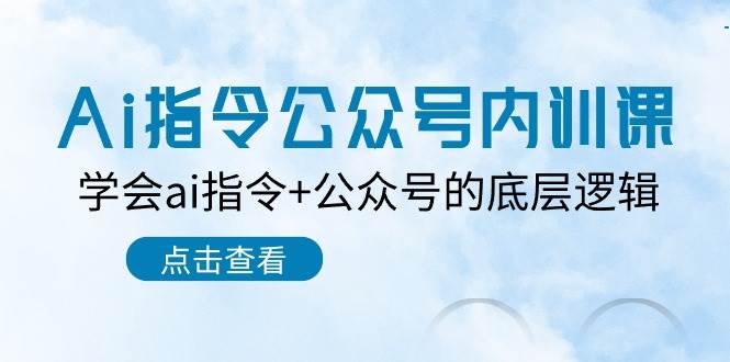 Ai指令-公众号内训课：学会ai指令+公众号的底层逻辑（7节课）去创吧-网创项目资源站-副业项目-创业项目-搞钱项目黑蛋搞钱