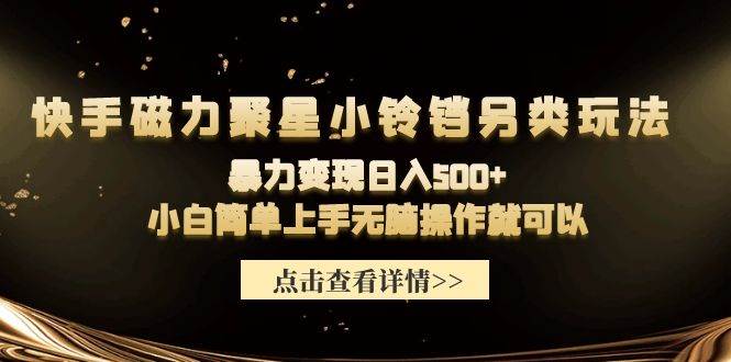 快手磁力聚星小铃铛另类玩法，暴力变现日入500+小白简单上手无脑操作就可以去创吧-网创项目资源站-副业项目-创业项目-搞钱项目黑蛋搞钱