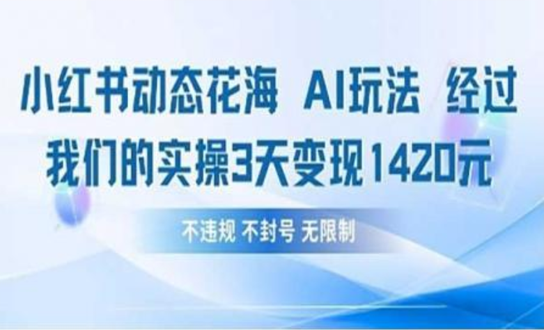 小红书动态花海AI玩法 我们实操3天变现1420去创吧-网创项目资源站-副业项目-创业项目-搞钱项目黑蛋搞钱