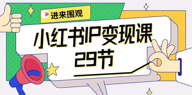 小红书IP变现课：开店/定位/IP变现/直播带货/爆款打造/涨价秘诀/等等/29节去创吧-网创项目资源站-副业项目-创业项目-搞钱项目黑蛋搞钱
