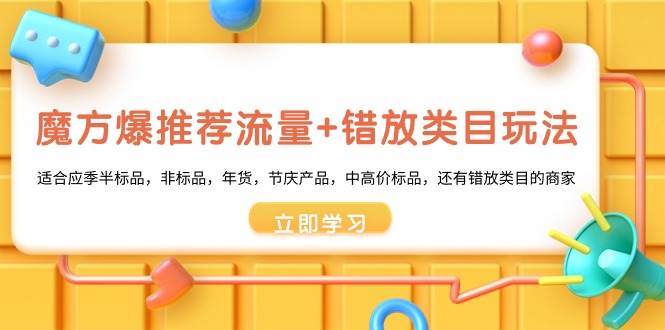 魔方·爆推荐流量+错放类目玩法：适合应季半标品，非标品，年货，节庆产品，中高价标品去创吧-网创项目资源站-副业项目-创业项目-搞钱项目黑蛋搞钱