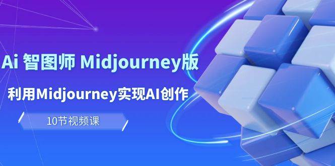 玩赚Ai 智图师 Midjourney版：利用Midjourney实现AI创作及变现（10节课）去创吧-网创项目资源站-副业项目-创业项目-搞钱项目黑蛋搞钱