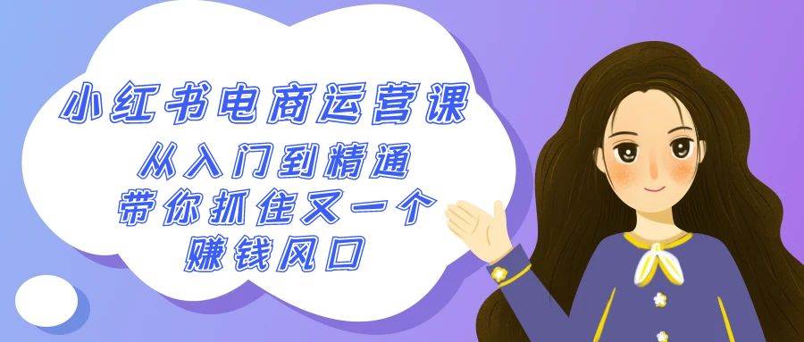 2024小红书-电商运营课，从入门到精通，带你抓住又一个赚钱风口（50节课）去创吧-网创项目资源站-副业项目-创业项目-搞钱项目黑蛋搞钱