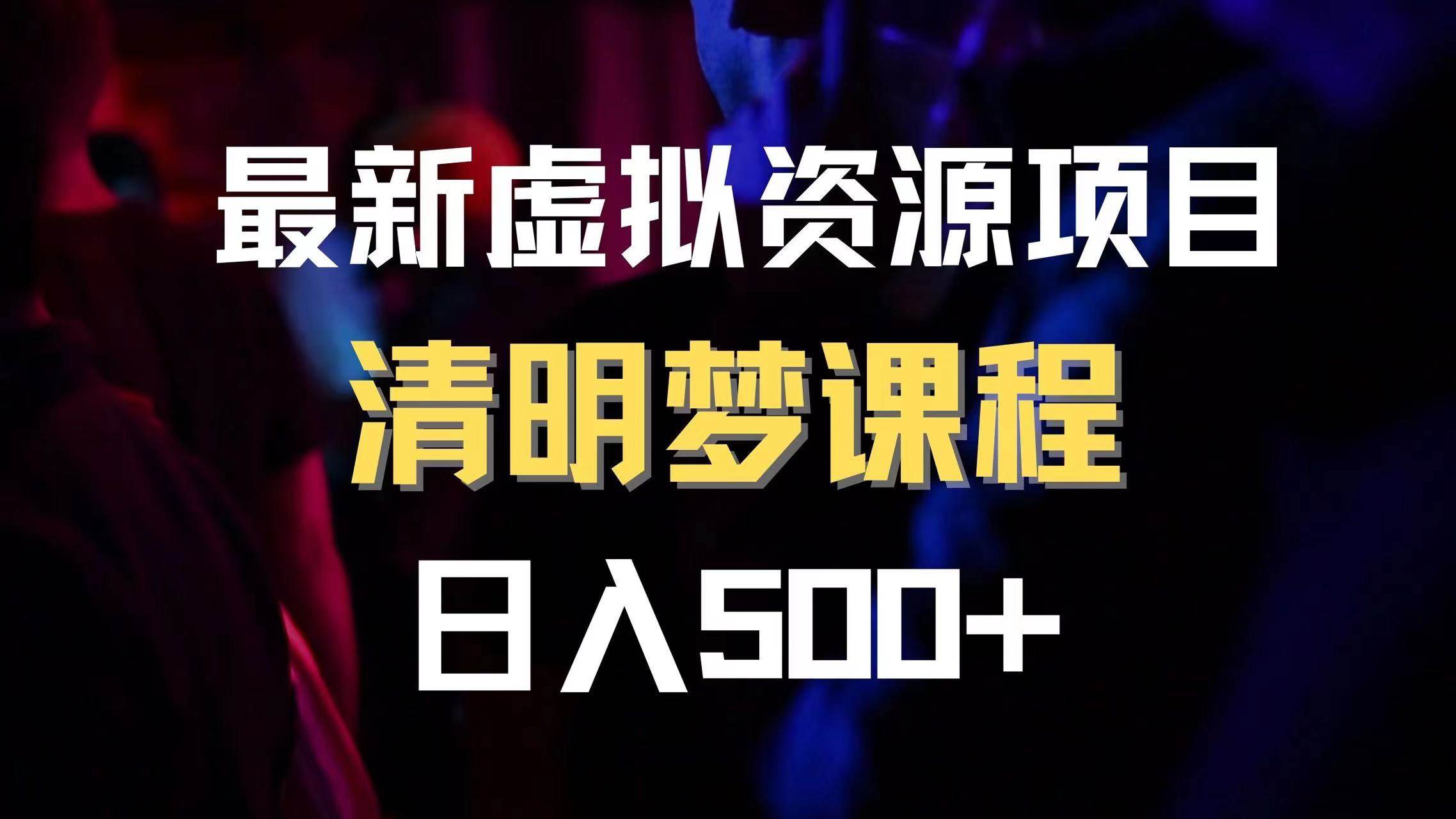 最新虚拟资源项目 清醒梦课程 日入600+【内附1.7G资源】去创吧-网创项目资源站-副业项目-创业项目-搞钱项目黑蛋搞钱