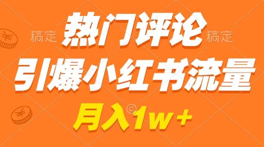 热门评论引爆小红书流量，作品制作简单，广告接到手软，月入过万不是梦去创吧-网创项目资源站-副业项目-创业项目-搞钱项目黑蛋搞钱
