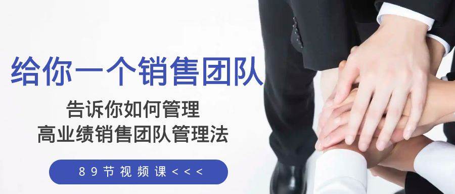 给你一个销售团队，告诉你如何管理，高业绩销售团队管理法（89节课）去创吧-网创项目资源站-副业项目-创业项目-搞钱项目黑蛋搞钱