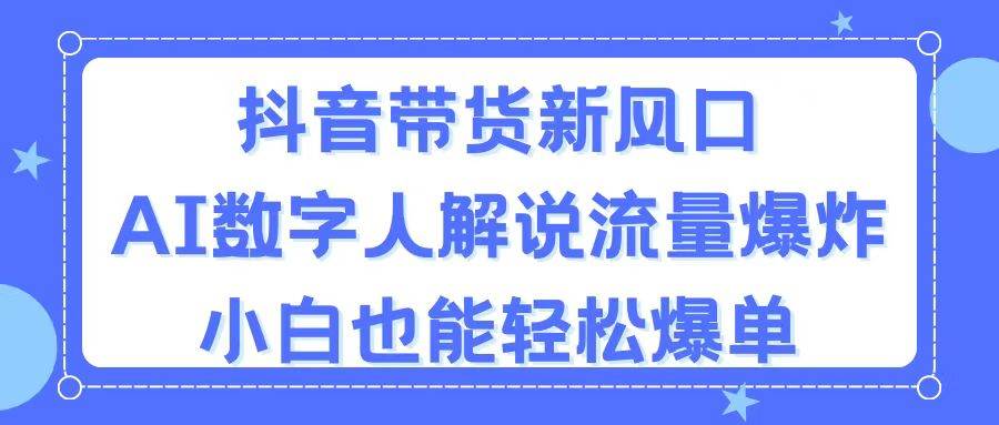 抖音带货新风口，AI数字人解说，流量爆炸，小白也能轻松爆单去创吧-网创项目资源站-副业项目-创业项目-搞钱项目黑蛋搞钱