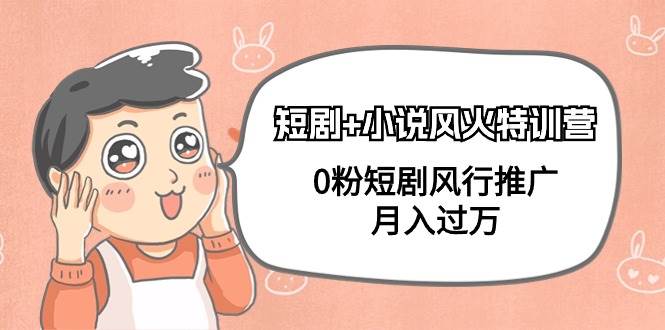 短剧+小说风火特训营，0粉短剧风行推广，月入过万（102节课）去创吧-网创项目资源站-副业项目-创业项目-搞钱项目黑蛋搞钱