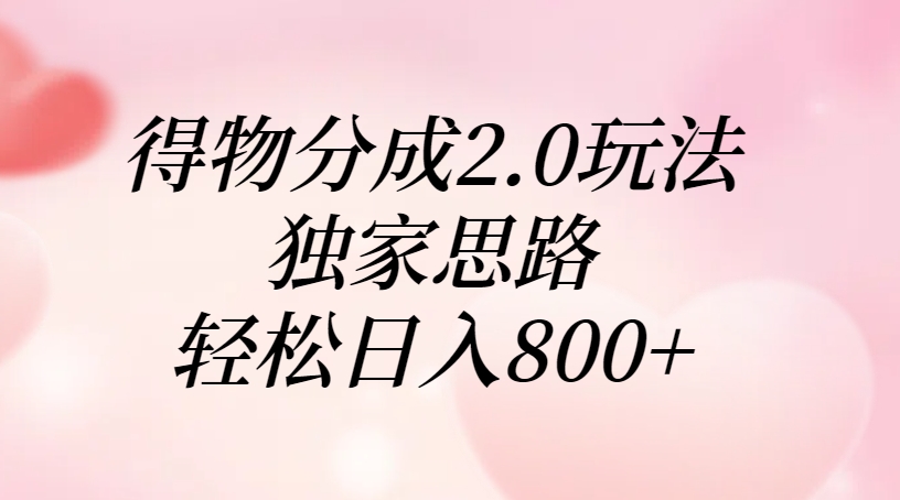 得物分成2.0玩法，独家思路，轻松日入800+去创吧-网创项目资源站-副业项目-创业项目-搞钱项目黑蛋搞钱
