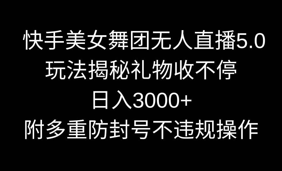 快手美女舞团无人直播5.0玩法揭秘，礼物收不停，日入3000+，内附多重防…去创吧-网创项目资源站-副业项目-创业项目-搞钱项目黑蛋搞钱