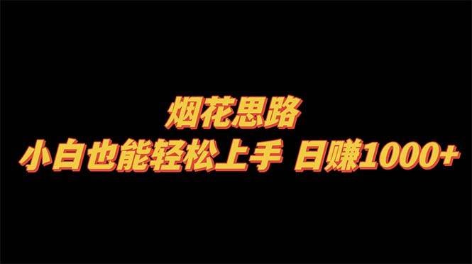 烟花思路，小白也能轻松上手，日赚1000+去创吧-网创项目资源站-副业项目-创业项目-搞钱项目黑蛋搞钱