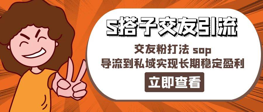 某收费888-S搭子交友引流，交友粉打法 sop，导流到私域实现长期稳定盈利去创吧-网创项目资源站-副业项目-创业项目-搞钱项目黑蛋搞钱