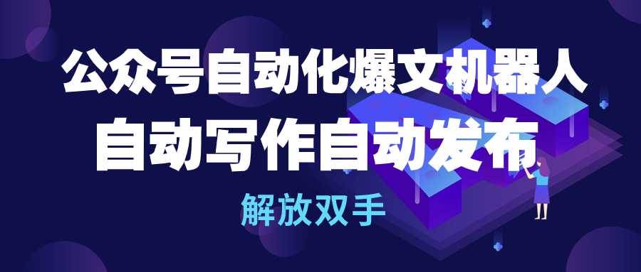 公众号流量主自动化爆文机器人，自动写作自动发布，解放双手去创吧-网创项目资源站-副业项目-创业项目-搞钱项目黑蛋搞钱