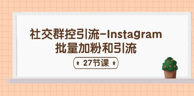社交群控引流-Instagram批量加粉和引流（27节课）去创吧-网创项目资源站-副业项目-创业项目-搞钱项目黑蛋搞钱