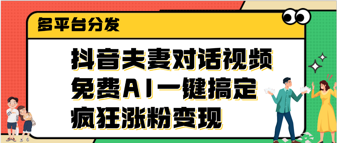 抖音夫妻对话视频，免费AI一键搞定，多平台分发，疯狂涨粉变现去创吧-网创项目资源站-副业项目-创业项目-搞钱项目黑蛋搞钱
