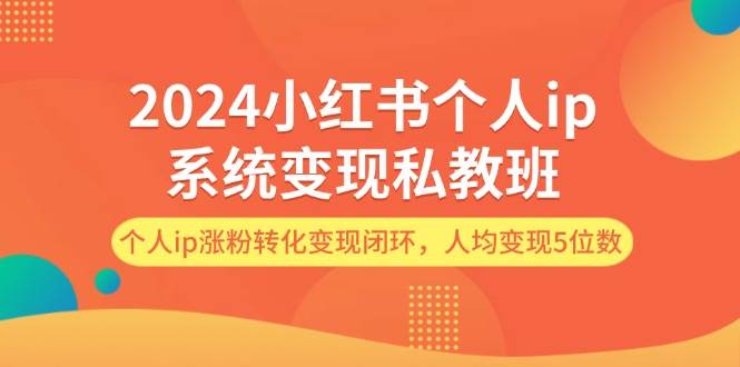 2024小红书个人ip系统变现私教班，个人ip涨粉转化变现闭环，人均变现5位数去创吧-网创项目资源站-副业项目-创业项目-搞钱项目黑蛋搞钱