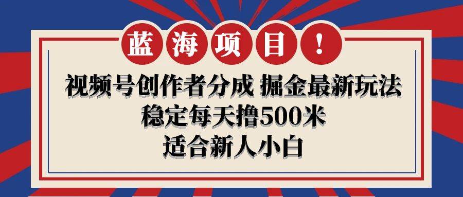 【蓝海项目】视频号创作者分成 掘金最新玩法 稳定每天撸500米 适合新人小白去创吧-网创项目资源站-副业项目-创业项目-搞钱项目黑蛋搞钱