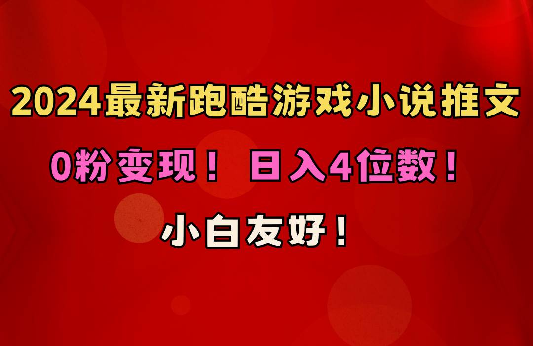 小白友好！0粉变现！日入4位数！跑酷游戏小说推文项目（附千G素材）去创吧-网创项目资源站-副业项目-创业项目-搞钱项目黑蛋搞钱