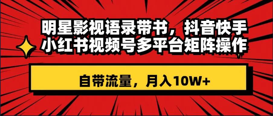 明星影视语录带书 抖音快手小红书视频号多平台矩阵操作，自带流量 月入10W+去创吧-网创项目资源站-副业项目-创业项目-搞钱项目黑蛋搞钱