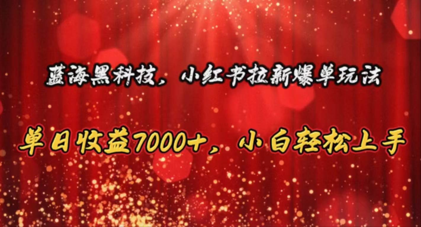 蓝海黑科技，小红书拉新爆单玩法，单日收益7000+，小白轻松上手去创吧-网创项目资源站-副业项目-创业项目-搞钱项目黑蛋搞钱