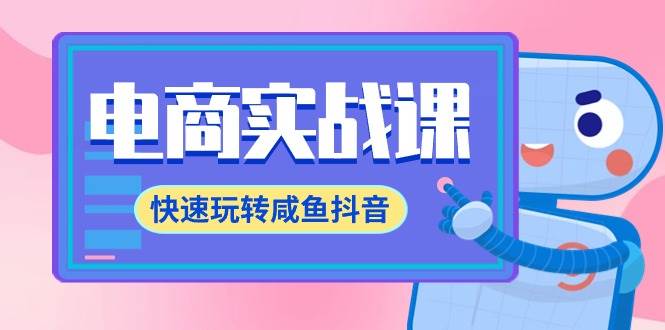 电商实战课，快速玩转咸鱼抖音，全体系全流程精细化咸鱼电商运营-71节课去创吧-网创项目资源站-副业项目-创业项目-搞钱项目黑蛋搞钱