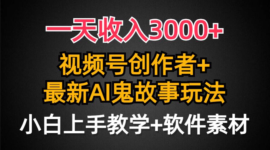 一天收入3000+，视频号创作者AI创作鬼故事玩法，条条爆流量，小白也能轻…去创吧-网创项目资源站-副业项目-创业项目-搞钱项目黑蛋搞钱