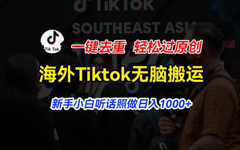 海外Tiktok短视频无脑搬运，一键去重轻松过原创，新手小白听话照做日入…去创吧-网创项目资源站-副业项目-创业项目-搞钱项目黑蛋搞钱