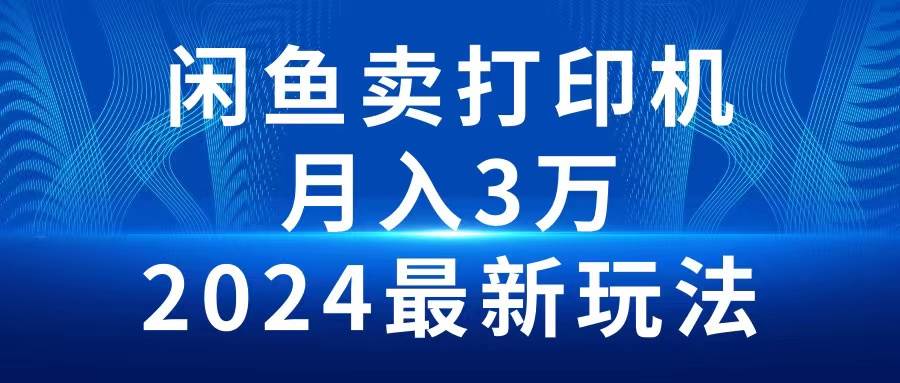 2024闲鱼卖打印机，月入3万2024最新玩法去创吧-网创项目资源站-副业项目-创业项目-搞钱项目黑蛋搞钱