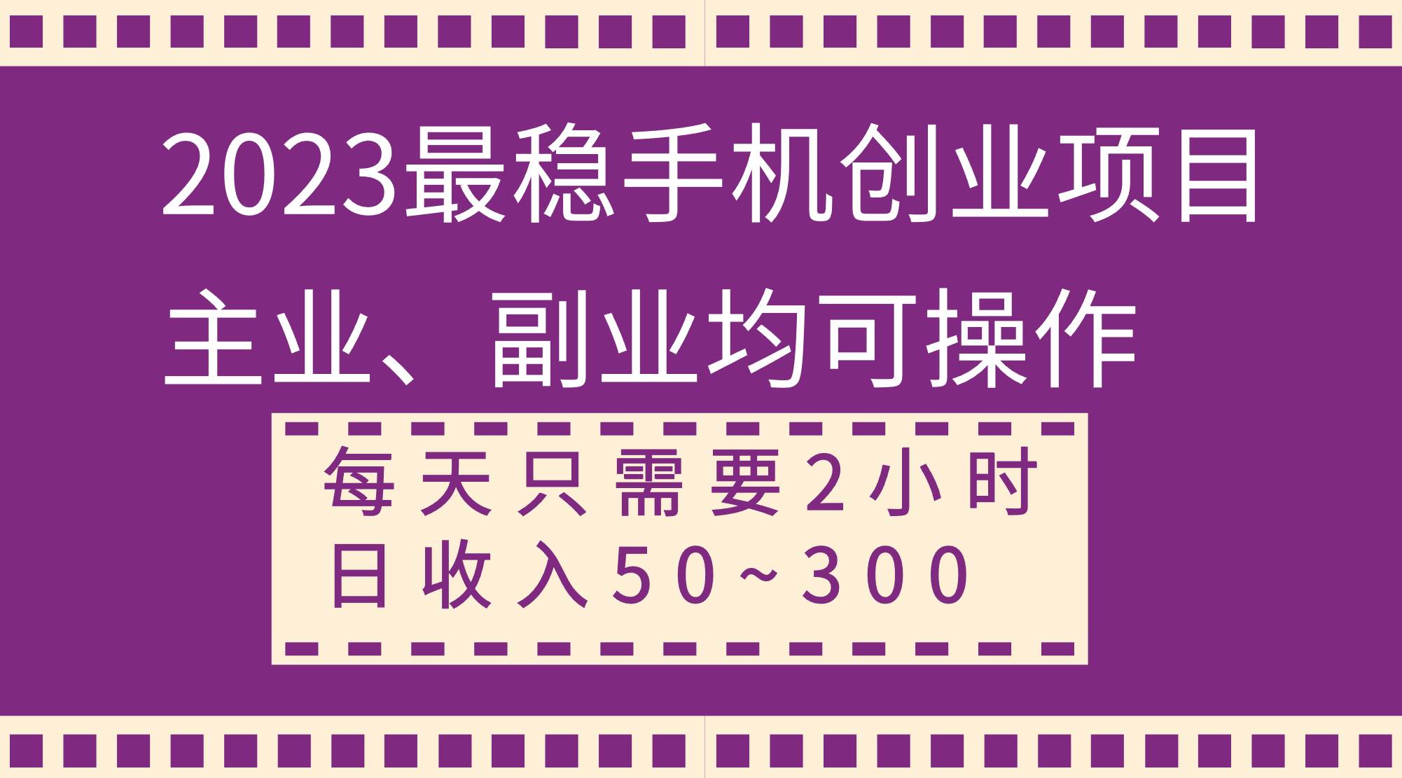 2023最稳手机创业项目，主业、副业均可操作，每天只需2小时，日收入50~300+去创吧-网创项目资源站-副业项目-创业项目-搞钱项目黑蛋搞钱