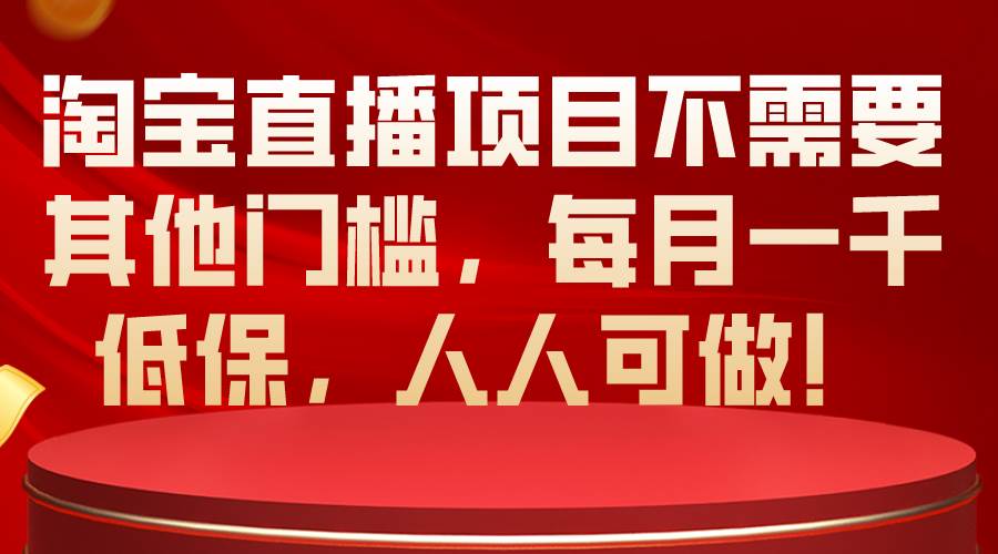 淘宝直播项目不需要其他门槛，每月一千低保，人人可做！去创吧-网创项目资源站-副业项目-创业项目-搞钱项目黑蛋搞钱