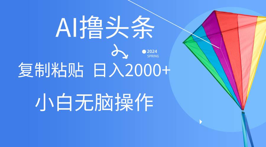 AI一键生成爆款文章撸头条,无脑操作，复制粘贴轻松,日入2000+去创吧-网创项目资源站-副业项目-创业项目-搞钱项目黑蛋搞钱