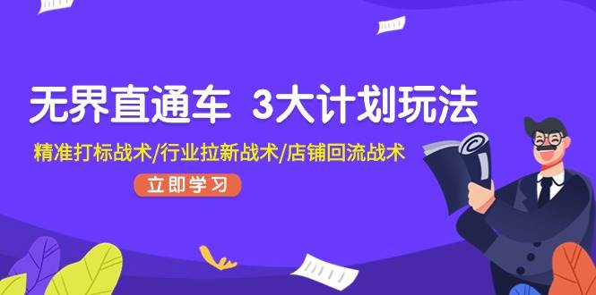 无界直通车 3大计划玩法，精准打标战术/行业拉新战术/店铺回流战术去创吧-网创项目资源站-副业项目-创业项目-搞钱项目黑蛋搞钱