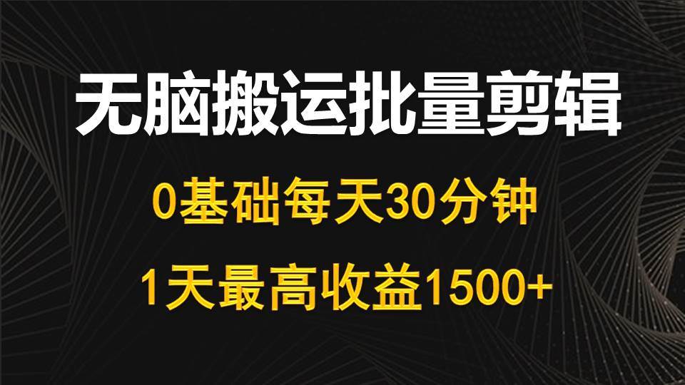 每天30分钟，0基础无脑搬运批量剪辑，1天最高收益1500+去创吧-网创项目资源站-副业项目-创业项目-搞钱项目黑蛋搞钱