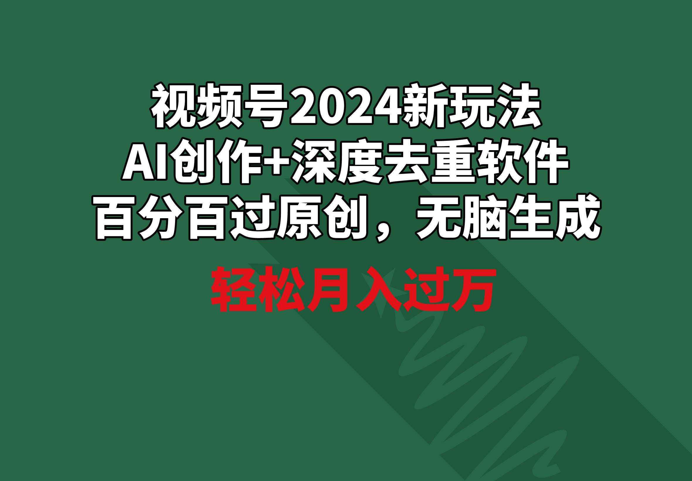 视频号2024新玩法，AI创作+深度去重软件 百分百过原创，无脑生成，月入过万去创吧-网创项目资源站-副业项目-创业项目-搞钱项目黑蛋搞钱