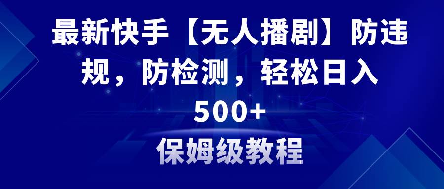 最新快手【无人播剧】防违规，防检测，多种变现方式，日入500+教程+素材去创吧-网创项目资源站-副业项目-创业项目-搞钱项目黑蛋搞钱
