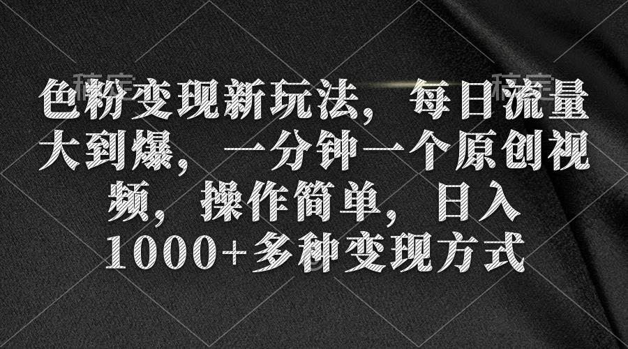 色粉变现新玩法，每日流量大到爆，一分钟一个原创视频，操作简单，日入1000+去创吧-网创项目资源站-副业项目-创业项目-搞钱项目黑蛋搞钱
