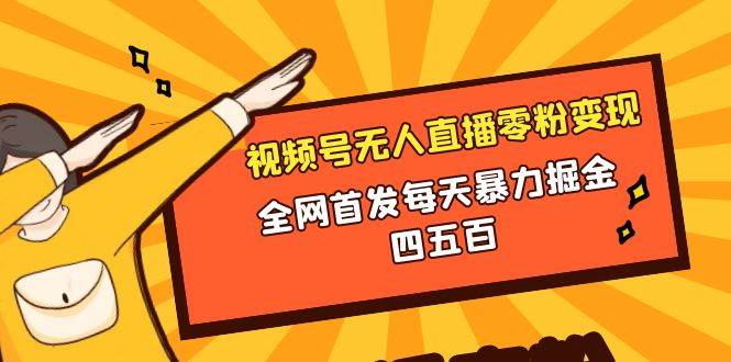 微信视频号无人直播零粉变现，全网首发每天暴力掘金四五百去创吧-网创项目资源站-副业项目-创业项目-搞钱项目黑蛋搞钱