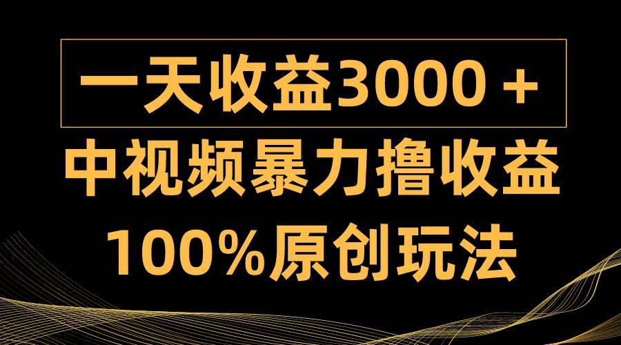 中视频暴力撸收益，日入3000＋，100%原创玩法，小白轻松上手多种变现方式去创吧-网创项目资源站-副业项目-创业项目-搞钱项目黑蛋搞钱
