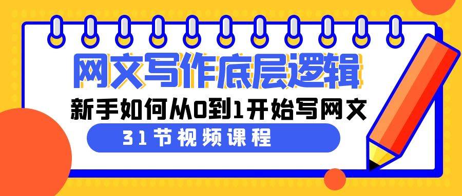 网文写作底层逻辑，新手如何从0到1开始写网文（31节课）去创吧-网创项目资源站-副业项目-创业项目-搞钱项目黑蛋搞钱