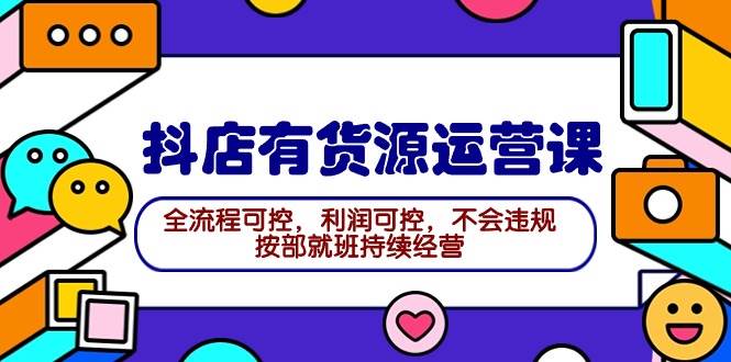 2024抖店有货源运营课：全流程可控，利润可控，不会违规，按部就班持续经营去创吧-网创项目资源站-副业项目-创业项目-搞钱项目黑蛋搞钱
